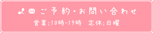 ご予約・お問い合わせ 営業：10時-19時 定休：日曜