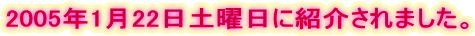 2005�N1��22���y�j���ɏЉ��܂����B